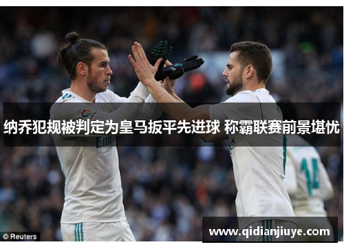 纳乔犯规被判定为皇马扳平先进球 称霸联赛前景堪忧